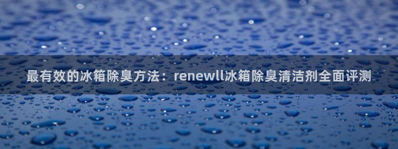 尊龙d88手机版下载：最有效的冰箱除臭方法：renewl