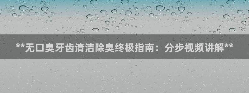 尊龙凯时 人生就是搏客服：**无口臭牙齿清洁除臭终极指南